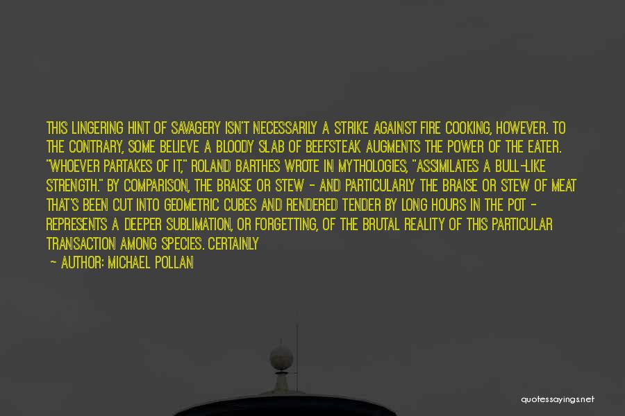 Michael Pollan Quotes: This Lingering Hint Of Savagery Isn't Necessarily A Strike Against Fire Cooking, However. To The Contrary, Some Believe A Bloody