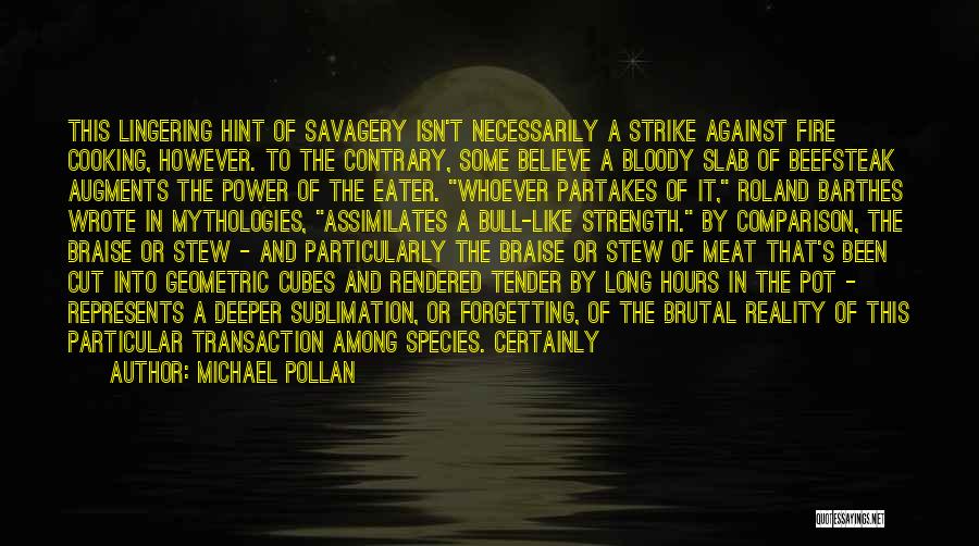 Michael Pollan Quotes: This Lingering Hint Of Savagery Isn't Necessarily A Strike Against Fire Cooking, However. To The Contrary, Some Believe A Bloody