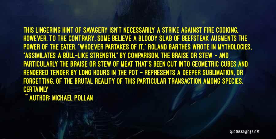 Michael Pollan Quotes: This Lingering Hint Of Savagery Isn't Necessarily A Strike Against Fire Cooking, However. To The Contrary, Some Believe A Bloody