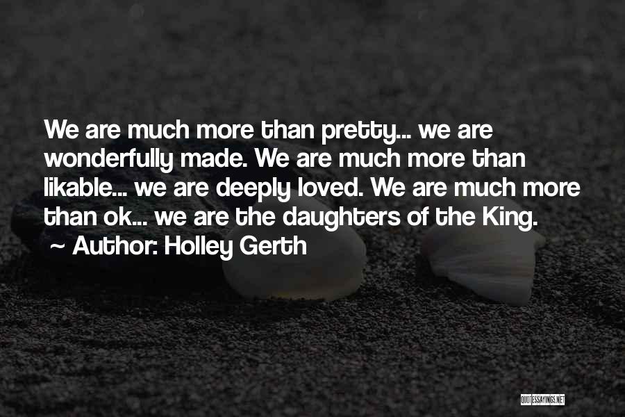 Holley Gerth Quotes: We Are Much More Than Pretty... We Are Wonderfully Made. We Are Much More Than Likable... We Are Deeply Loved.