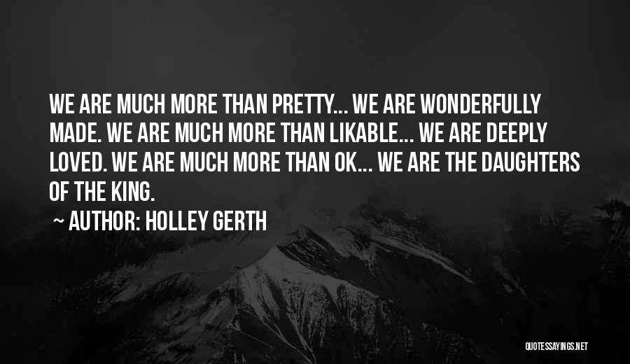 Holley Gerth Quotes: We Are Much More Than Pretty... We Are Wonderfully Made. We Are Much More Than Likable... We Are Deeply Loved.