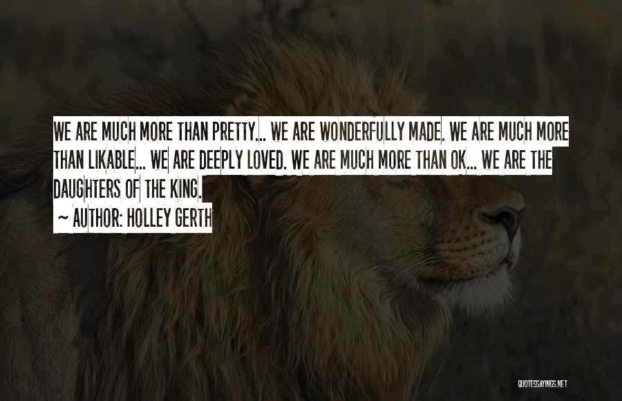 Holley Gerth Quotes: We Are Much More Than Pretty... We Are Wonderfully Made. We Are Much More Than Likable... We Are Deeply Loved.