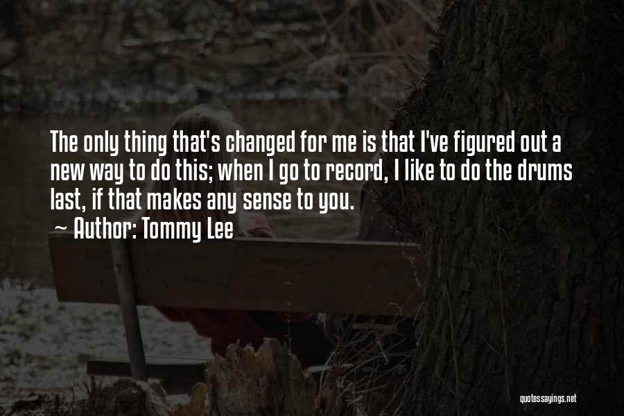 Tommy Lee Quotes: The Only Thing That's Changed For Me Is That I've Figured Out A New Way To Do This; When I