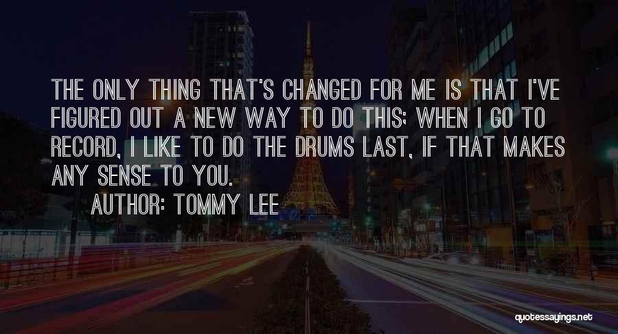 Tommy Lee Quotes: The Only Thing That's Changed For Me Is That I've Figured Out A New Way To Do This; When I