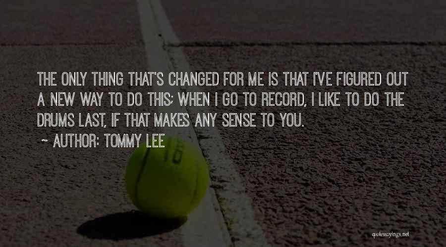 Tommy Lee Quotes: The Only Thing That's Changed For Me Is That I've Figured Out A New Way To Do This; When I