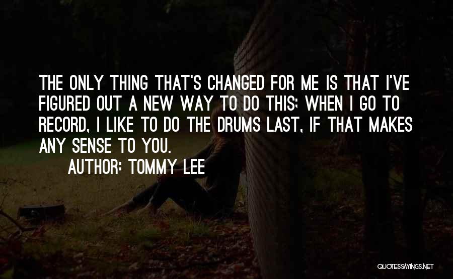 Tommy Lee Quotes: The Only Thing That's Changed For Me Is That I've Figured Out A New Way To Do This; When I