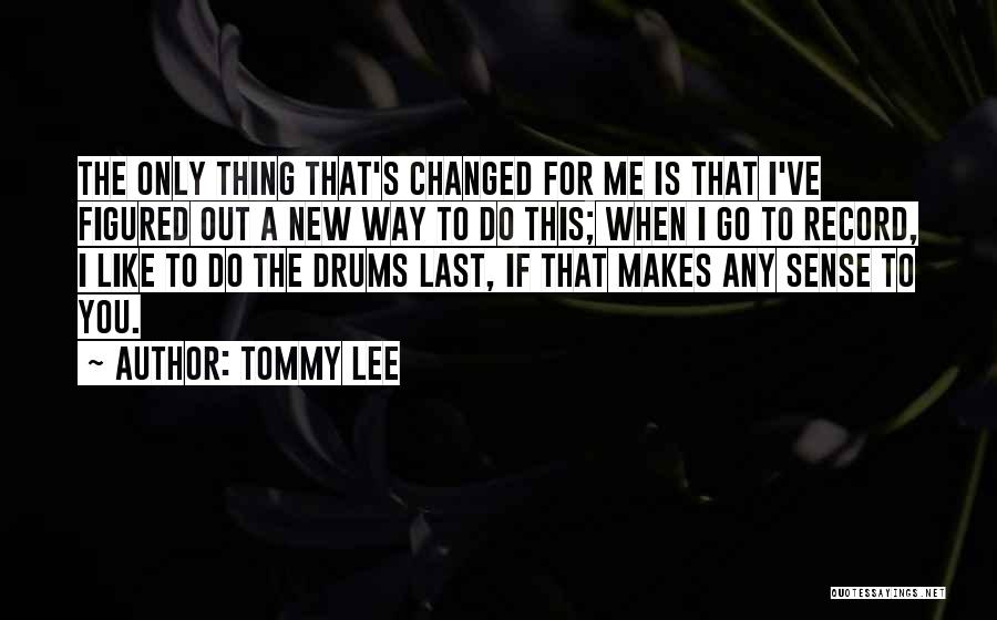 Tommy Lee Quotes: The Only Thing That's Changed For Me Is That I've Figured Out A New Way To Do This; When I