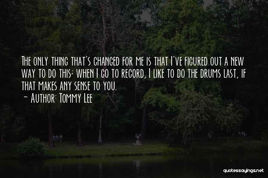 Tommy Lee Quotes: The Only Thing That's Changed For Me Is That I've Figured Out A New Way To Do This; When I