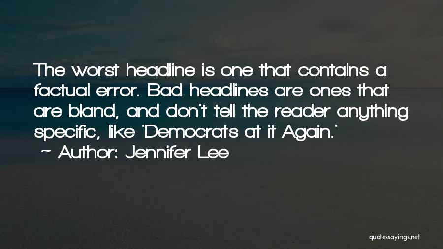 Jennifer Lee Quotes: The Worst Headline Is One That Contains A Factual Error. Bad Headlines Are Ones That Are Bland, And Don't Tell