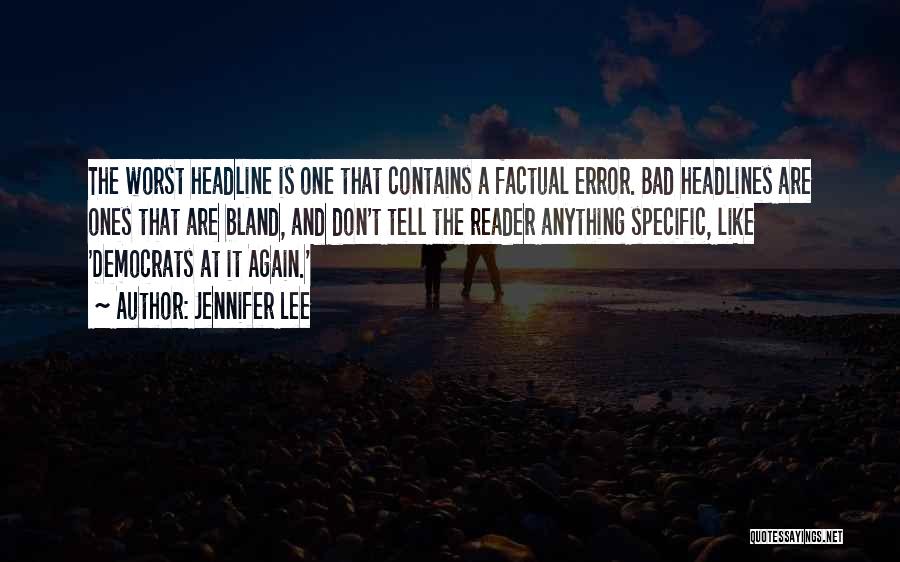 Jennifer Lee Quotes: The Worst Headline Is One That Contains A Factual Error. Bad Headlines Are Ones That Are Bland, And Don't Tell