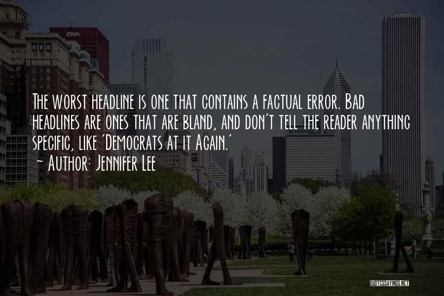 Jennifer Lee Quotes: The Worst Headline Is One That Contains A Factual Error. Bad Headlines Are Ones That Are Bland, And Don't Tell