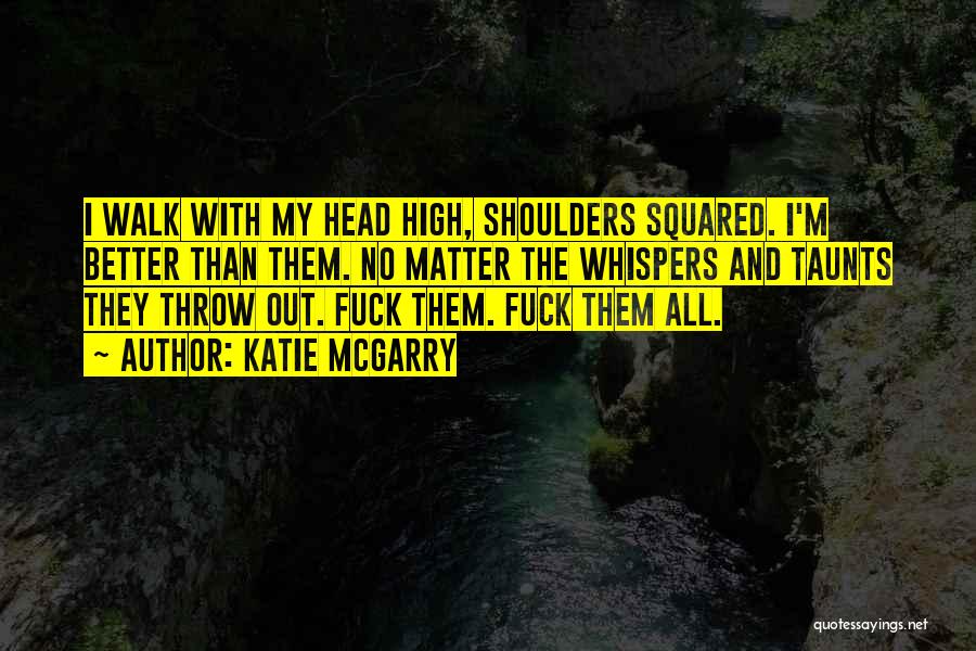 Katie McGarry Quotes: I Walk With My Head High, Shoulders Squared. I'm Better Than Them. No Matter The Whispers And Taunts They Throw