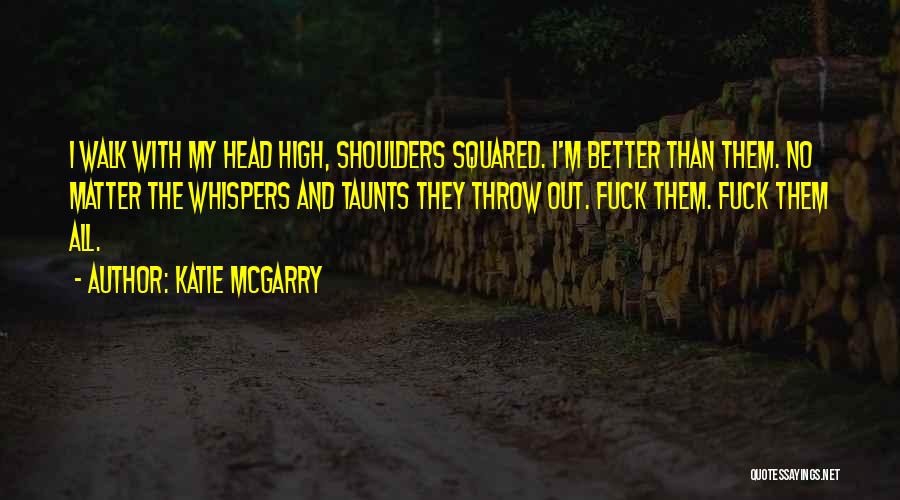 Katie McGarry Quotes: I Walk With My Head High, Shoulders Squared. I'm Better Than Them. No Matter The Whispers And Taunts They Throw