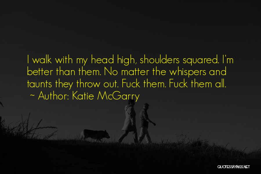 Katie McGarry Quotes: I Walk With My Head High, Shoulders Squared. I'm Better Than Them. No Matter The Whispers And Taunts They Throw