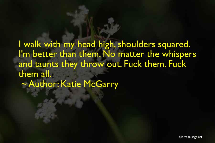 Katie McGarry Quotes: I Walk With My Head High, Shoulders Squared. I'm Better Than Them. No Matter The Whispers And Taunts They Throw