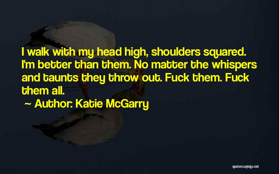 Katie McGarry Quotes: I Walk With My Head High, Shoulders Squared. I'm Better Than Them. No Matter The Whispers And Taunts They Throw