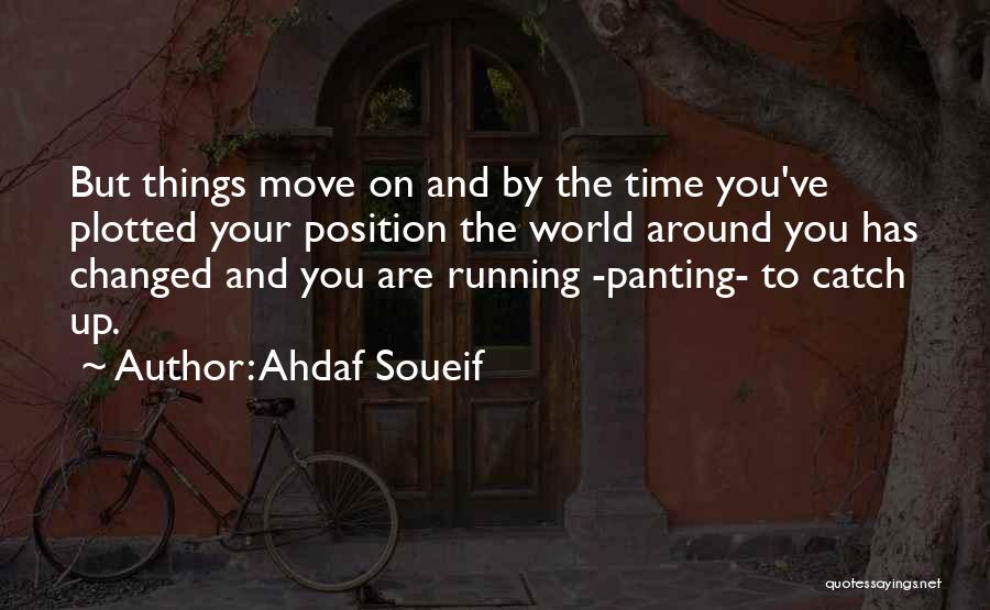 Ahdaf Soueif Quotes: But Things Move On And By The Time You've Plotted Your Position The World Around You Has Changed And You