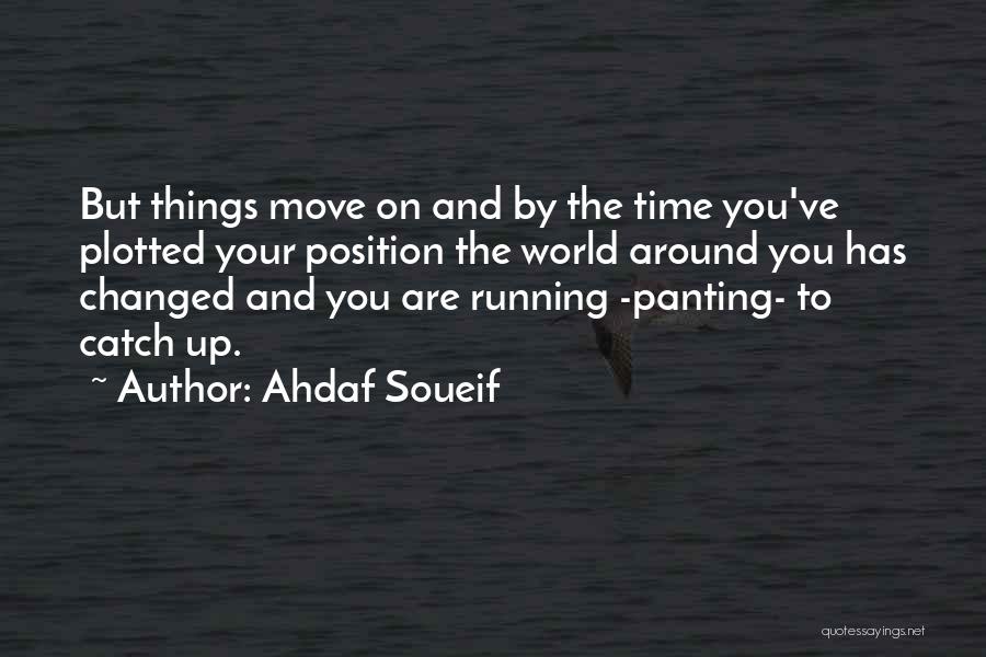 Ahdaf Soueif Quotes: But Things Move On And By The Time You've Plotted Your Position The World Around You Has Changed And You