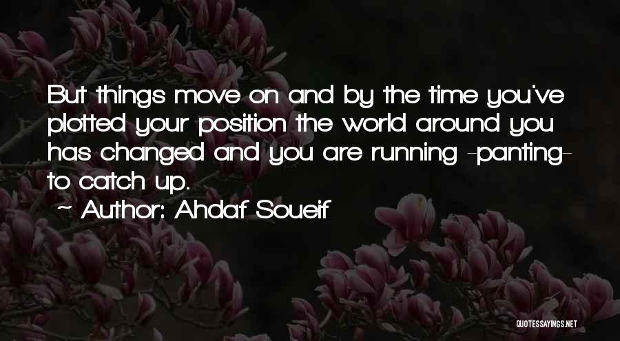 Ahdaf Soueif Quotes: But Things Move On And By The Time You've Plotted Your Position The World Around You Has Changed And You