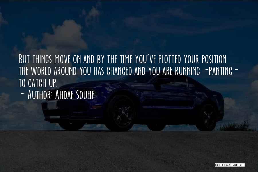 Ahdaf Soueif Quotes: But Things Move On And By The Time You've Plotted Your Position The World Around You Has Changed And You