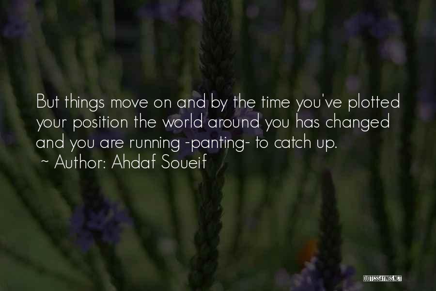 Ahdaf Soueif Quotes: But Things Move On And By The Time You've Plotted Your Position The World Around You Has Changed And You