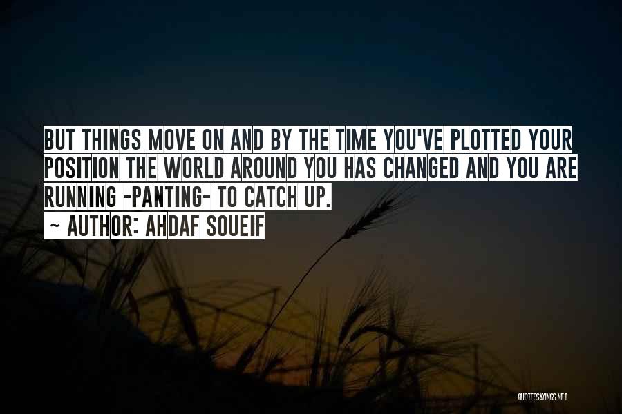 Ahdaf Soueif Quotes: But Things Move On And By The Time You've Plotted Your Position The World Around You Has Changed And You