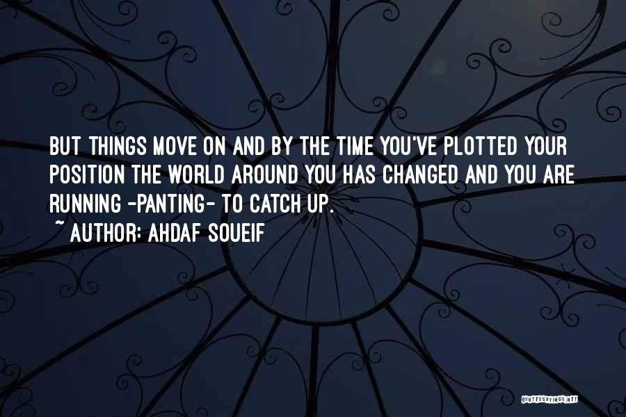 Ahdaf Soueif Quotes: But Things Move On And By The Time You've Plotted Your Position The World Around You Has Changed And You