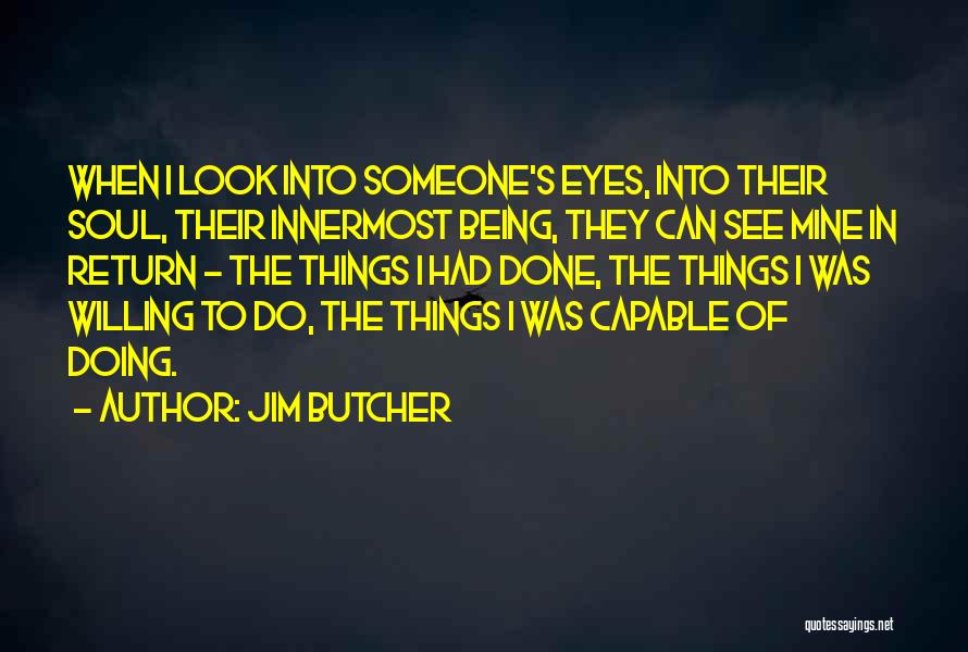 Jim Butcher Quotes: When I Look Into Someone's Eyes, Into Their Soul, Their Innermost Being, They Can See Mine In Return - The