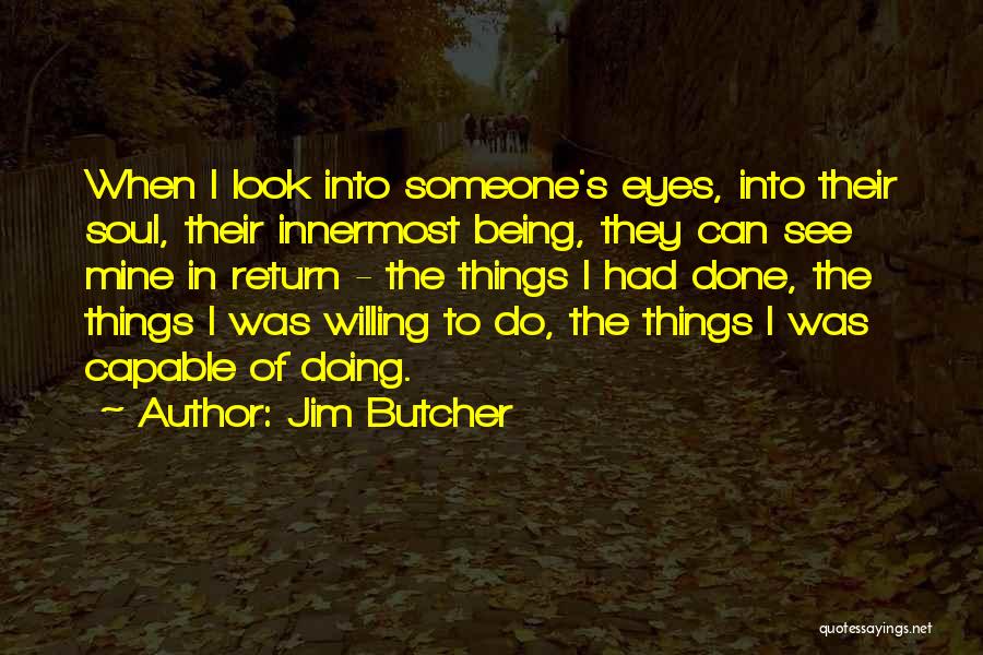 Jim Butcher Quotes: When I Look Into Someone's Eyes, Into Their Soul, Their Innermost Being, They Can See Mine In Return - The