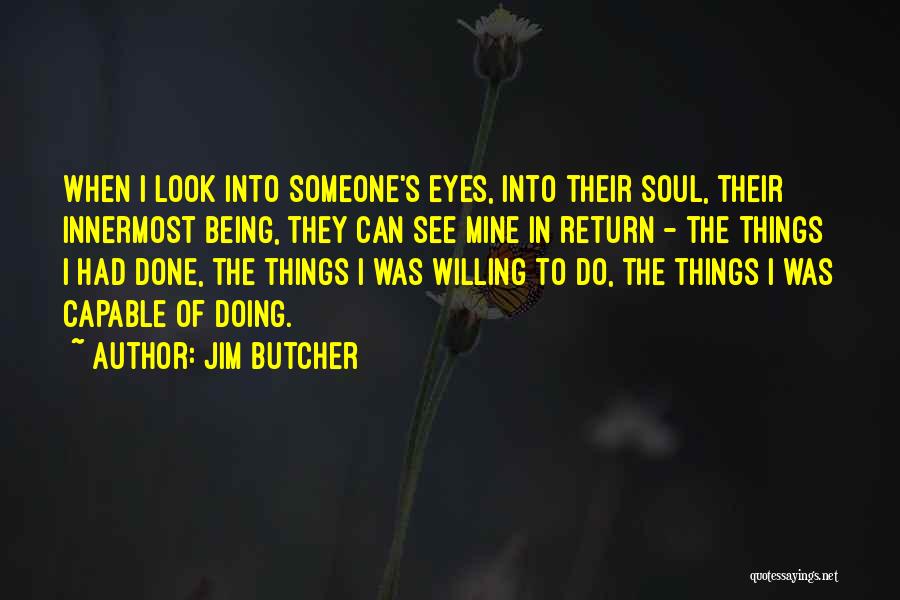 Jim Butcher Quotes: When I Look Into Someone's Eyes, Into Their Soul, Their Innermost Being, They Can See Mine In Return - The