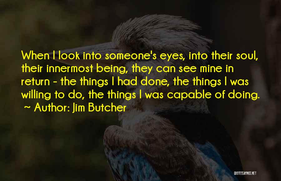 Jim Butcher Quotes: When I Look Into Someone's Eyes, Into Their Soul, Their Innermost Being, They Can See Mine In Return - The