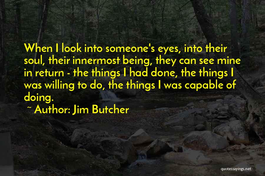 Jim Butcher Quotes: When I Look Into Someone's Eyes, Into Their Soul, Their Innermost Being, They Can See Mine In Return - The