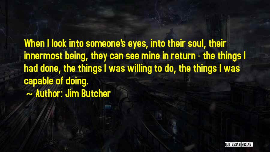 Jim Butcher Quotes: When I Look Into Someone's Eyes, Into Their Soul, Their Innermost Being, They Can See Mine In Return - The