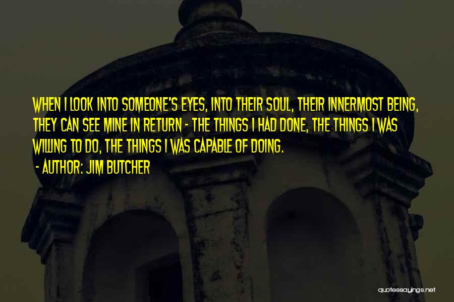 Jim Butcher Quotes: When I Look Into Someone's Eyes, Into Their Soul, Their Innermost Being, They Can See Mine In Return - The
