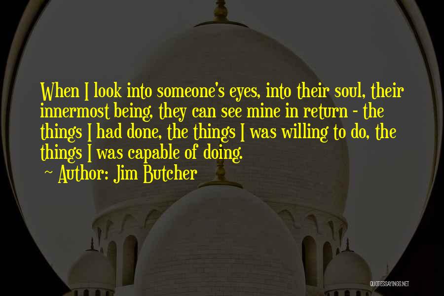 Jim Butcher Quotes: When I Look Into Someone's Eyes, Into Their Soul, Their Innermost Being, They Can See Mine In Return - The