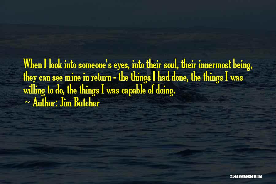 Jim Butcher Quotes: When I Look Into Someone's Eyes, Into Their Soul, Their Innermost Being, They Can See Mine In Return - The