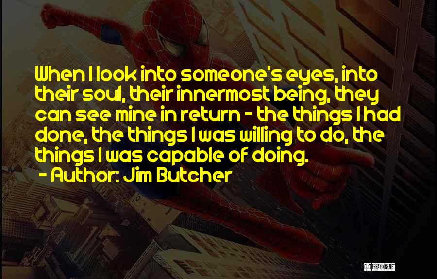 Jim Butcher Quotes: When I Look Into Someone's Eyes, Into Their Soul, Their Innermost Being, They Can See Mine In Return - The