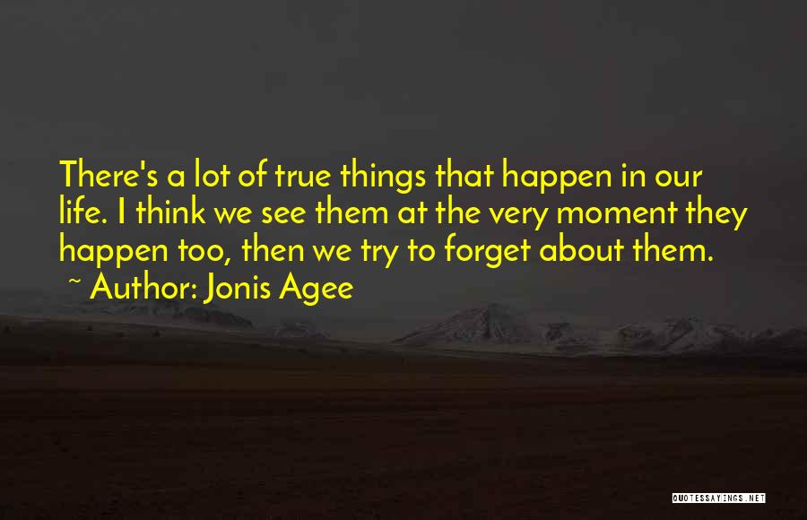 Jonis Agee Quotes: There's A Lot Of True Things That Happen In Our Life. I Think We See Them At The Very Moment