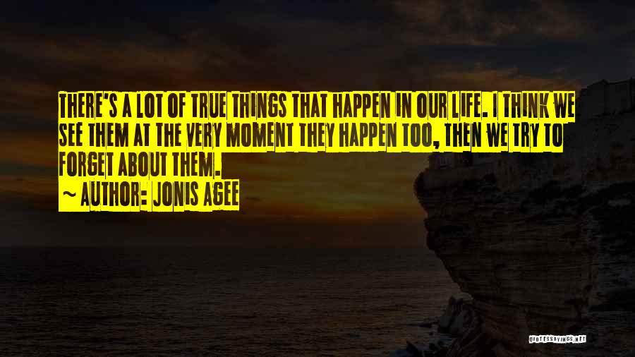 Jonis Agee Quotes: There's A Lot Of True Things That Happen In Our Life. I Think We See Them At The Very Moment