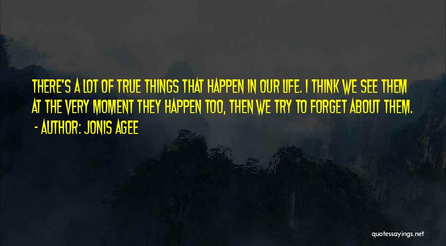 Jonis Agee Quotes: There's A Lot Of True Things That Happen In Our Life. I Think We See Them At The Very Moment