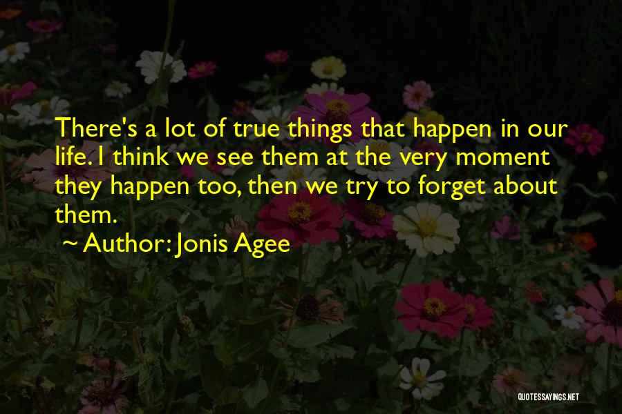 Jonis Agee Quotes: There's A Lot Of True Things That Happen In Our Life. I Think We See Them At The Very Moment