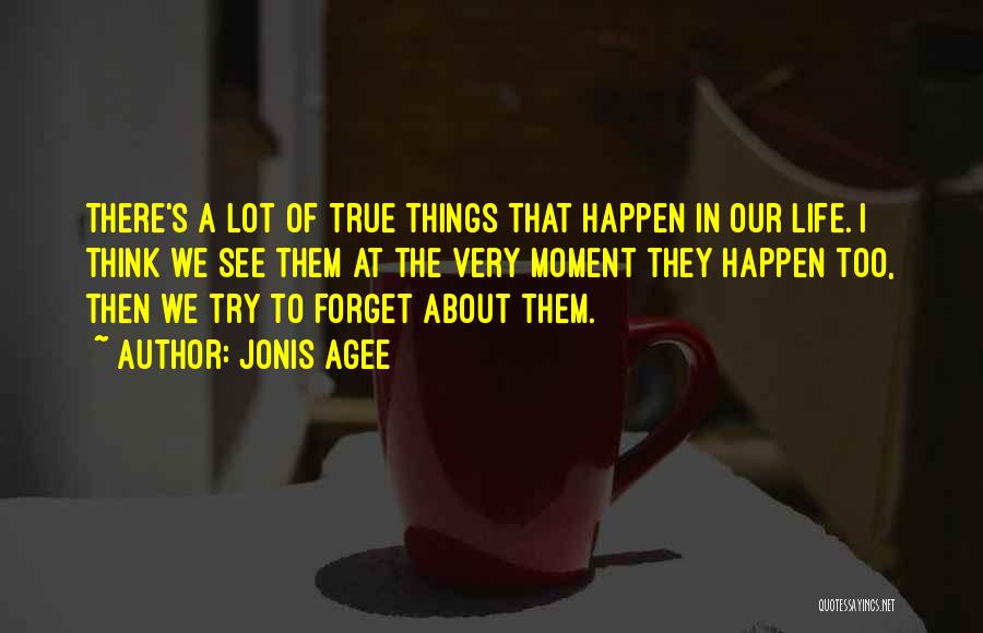 Jonis Agee Quotes: There's A Lot Of True Things That Happen In Our Life. I Think We See Them At The Very Moment