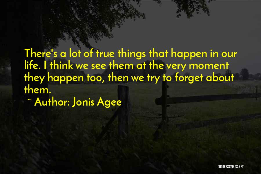 Jonis Agee Quotes: There's A Lot Of True Things That Happen In Our Life. I Think We See Them At The Very Moment