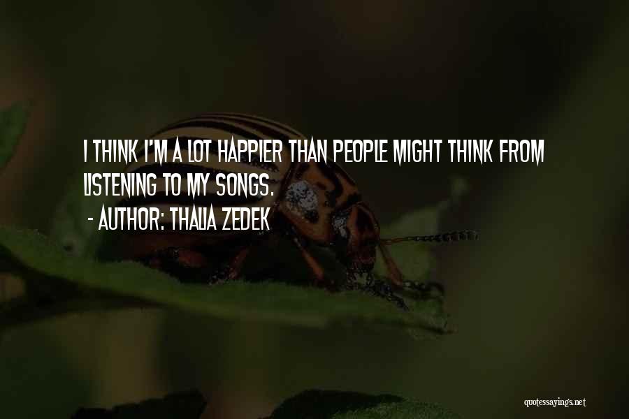Thalia Zedek Quotes: I Think I'm A Lot Happier Than People Might Think From Listening To My Songs.