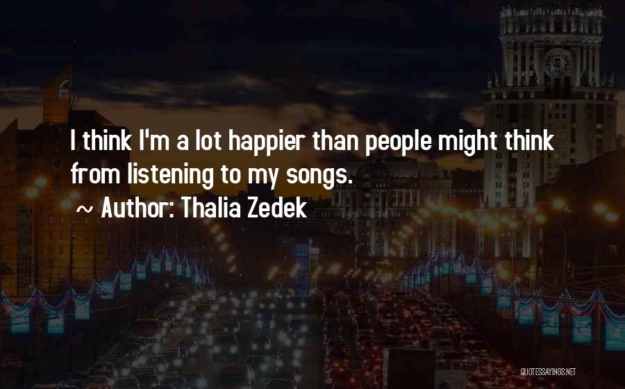 Thalia Zedek Quotes: I Think I'm A Lot Happier Than People Might Think From Listening To My Songs.