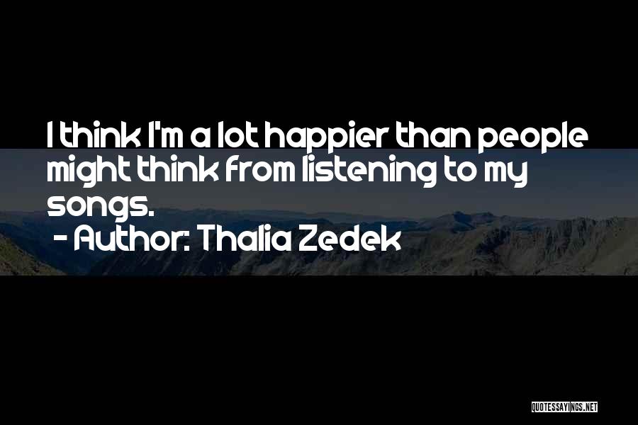 Thalia Zedek Quotes: I Think I'm A Lot Happier Than People Might Think From Listening To My Songs.