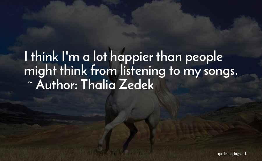 Thalia Zedek Quotes: I Think I'm A Lot Happier Than People Might Think From Listening To My Songs.