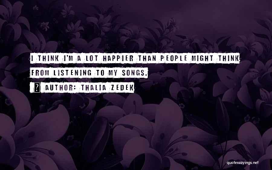 Thalia Zedek Quotes: I Think I'm A Lot Happier Than People Might Think From Listening To My Songs.