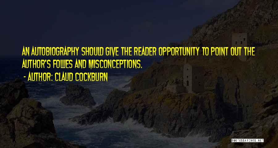Claud Cockburn Quotes: An Autobiography Should Give The Reader Opportunity To Point Out The Author's Follies And Misconceptions.