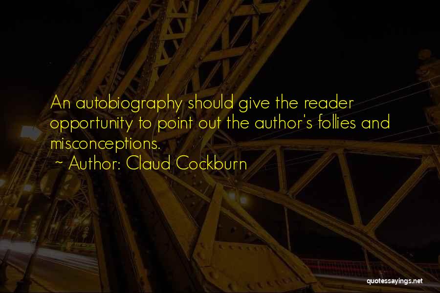 Claud Cockburn Quotes: An Autobiography Should Give The Reader Opportunity To Point Out The Author's Follies And Misconceptions.
